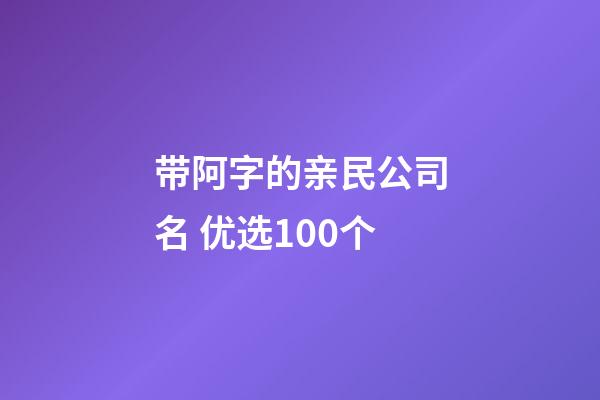 带阿字的亲民公司名 优选100个-第1张-公司起名-玄机派